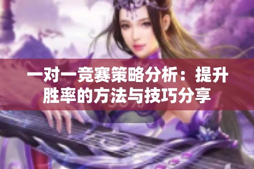 一对一竞赛策略分析：提升胜率的方法与技巧分享