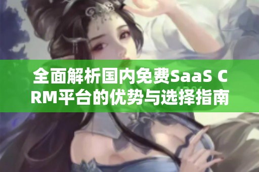 全面解析国内免费SaaS CRM平台的优势与选择指南