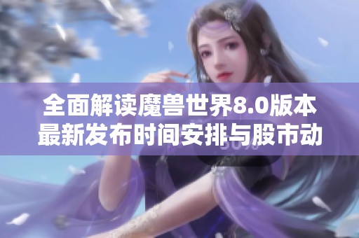 全面解读魔兽世界8.0版本最新发布时间安排与股市动态分析