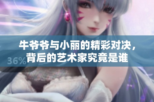 牛爷爷与小丽的精彩对决，背后的艺术家究竟是谁