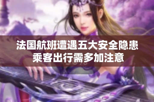 法国航班遭遇五大安全隐患 乘客出行需多加注意