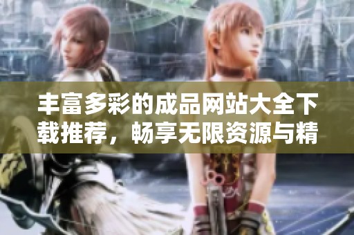丰富多彩的成品网站大全下载推荐，畅享无限资源与精彩内容