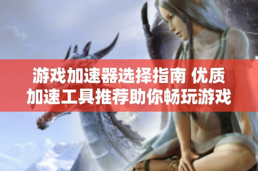游戏加速器选择指南 优质加速工具推荐助你畅玩游戏不再卡顿
