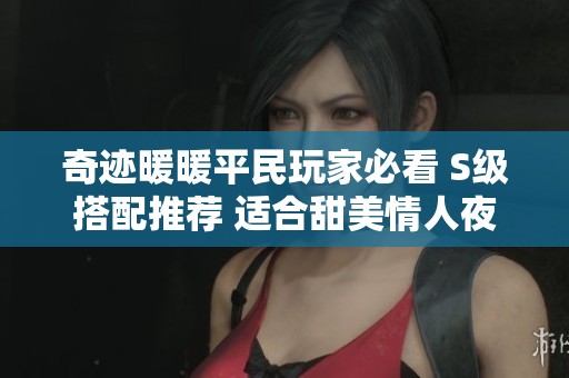 奇迹暖暖平民玩家必看 S级搭配推荐 适合甜美情人夜的高分选择