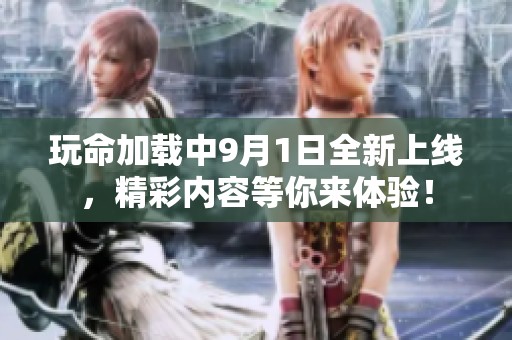 玩命加载中9月1日全新上线，精彩内容等你来体验！