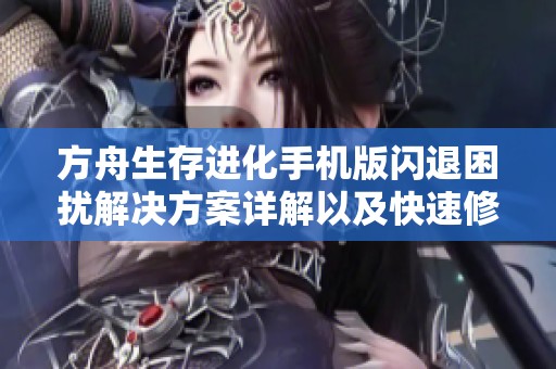 方舟生存进化手机版闪退困扰解决方案详解以及快速修复步骤分享