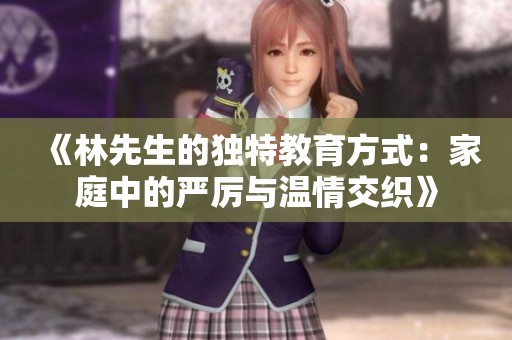 《林先生的独特教育方式：家庭中的严厉与温情交织》