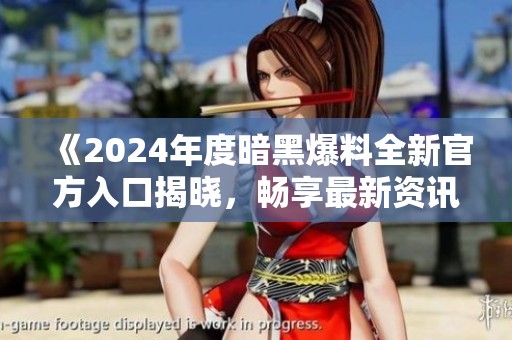 《2024年度暗黑爆料全新官方入口揭晓，畅享最新资讯》