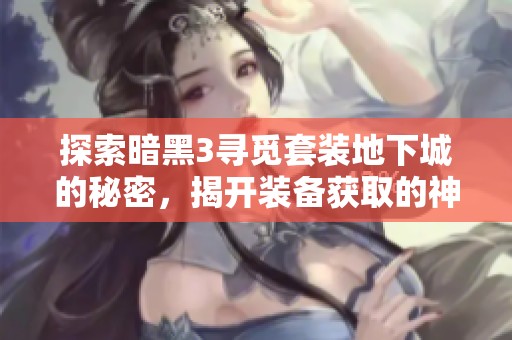 探索暗黑3寻觅套装地下城的秘密，揭开装备获取的神秘面纱与冒险旅程