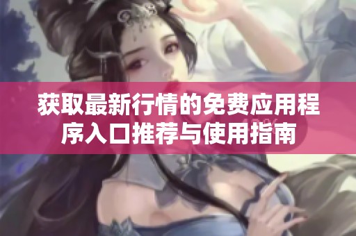 获取最新行情的免费应用程序入口推荐与使用指南