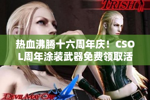 热血沸腾十六周年庆！CSOL周年涂装武器免费领取活动即将启动