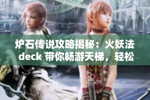 炉石传说攻略揭秘：火妖法 deck 带你畅游天梯，轻松登顶传说新高度