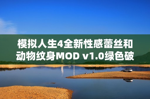 模拟人生4全新性感蕾丝和动物纹身MOD v1.0绿色破解版带你体验独特风格