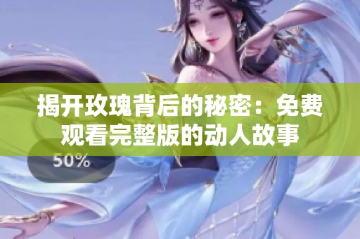 揭开玫瑰背后的秘密：免费观看完整版的动人故事