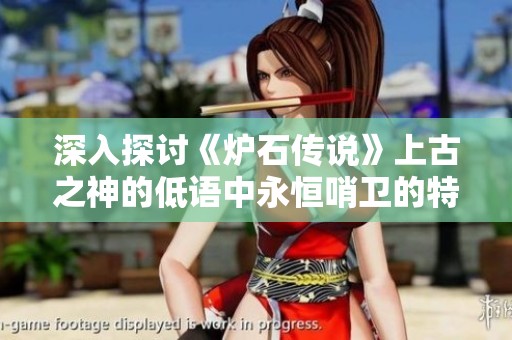 深入探讨《炉石传说》上古之神的低语中永恒哨卫的特色与策略解析