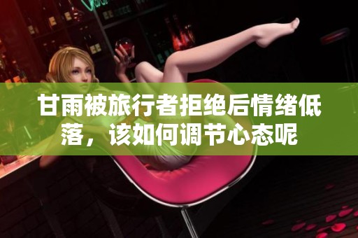 甘雨被旅行者拒绝后情绪低落，该如何调节心态呢