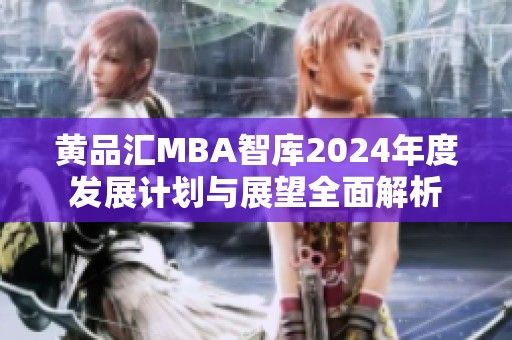 黄品汇MBA智库2024年度发展计划与展望全面解析