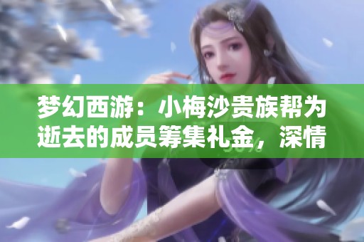 梦幻西游：小梅沙贵族帮为逝去的成员筹集礼金，深情送别因病去世的好友
