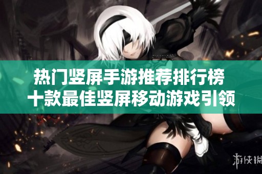 热门竖屏手游推荐排行榜 十款最佳竖屏移动游戏引领你的游戏体验