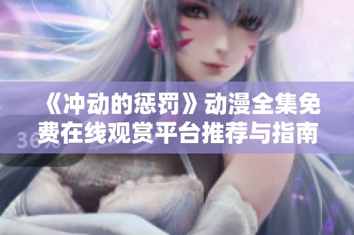 《冲动的惩罚》动漫全集免费在线观赏平台推荐与指南