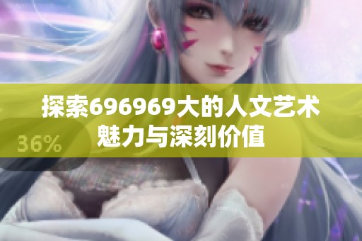 探索696969大的人文艺术魅力与深刻价值