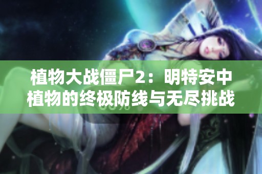 植物大战僵尸2：明特安中植物的终极防线与无尽挑战的精彩对决