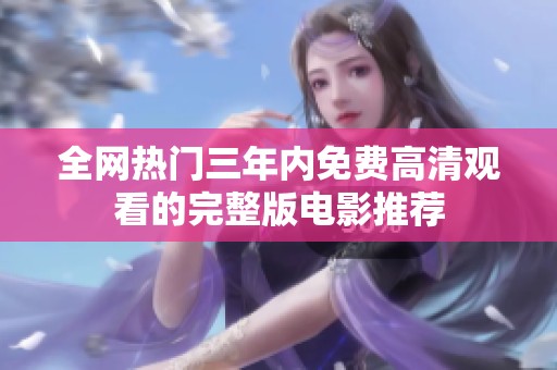 全网热门三年内免费高清观看的完整版电影推荐