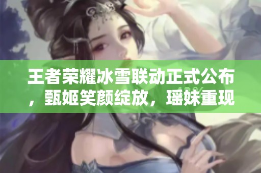 王者荣耀冰雪联动正式公布，甄姬笑颜绽放，瑶妹重现舞台，嫦娥新皮肤值得期待