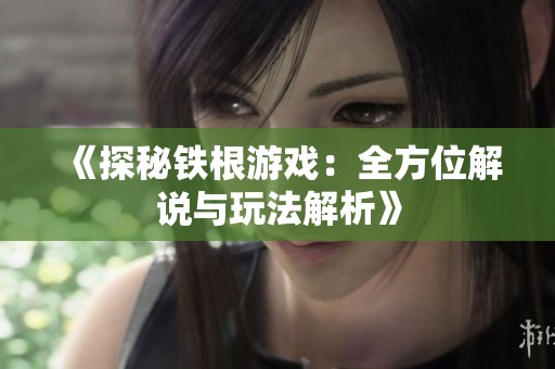 《探秘铁根游戏：全方位解说与玩法解析》