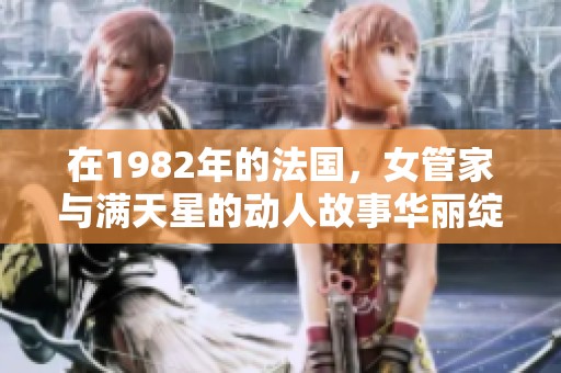 在1982年的法国，女管家与满天星的动人故事华丽绽放