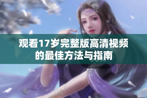 观看17岁完整版高清视频的最佳方法与指南