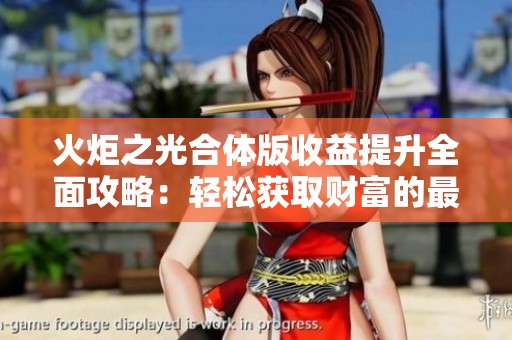 火炬之光合体版收益提升全面攻略：轻松获取财富的最佳方法分享