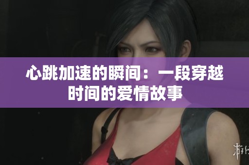 心跳加速的瞬间：一段穿越时间的爱情故事