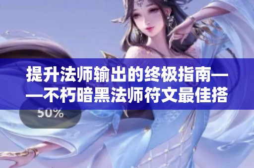 提升法师输出的终极指南——不朽暗黑法师符文最佳搭配推荐