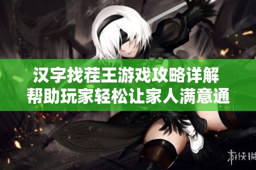 汉字找茬王游戏攻略详解 帮助玩家轻松让家人满意通关的技巧与方法分享