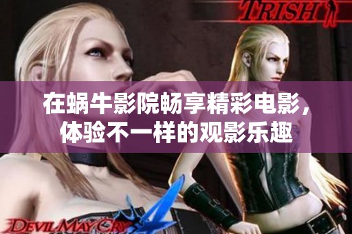在蜗牛影院畅享精彩电影，体验不一样的观影乐趣
