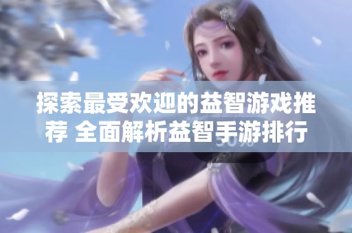 探索最受欢迎的益智游戏推荐 全面解析益智手游排行榜与精彩合集
