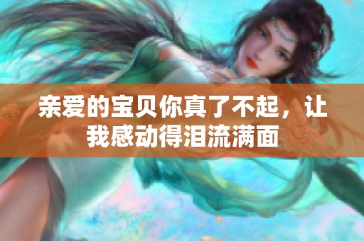 亲爱的宝贝你真了不起，让我感动得泪流满面