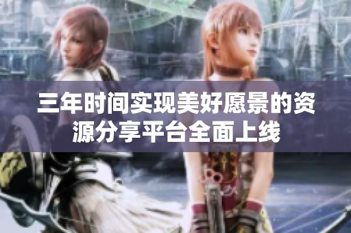三年时间实现美好愿景的资源分享平台全面上线