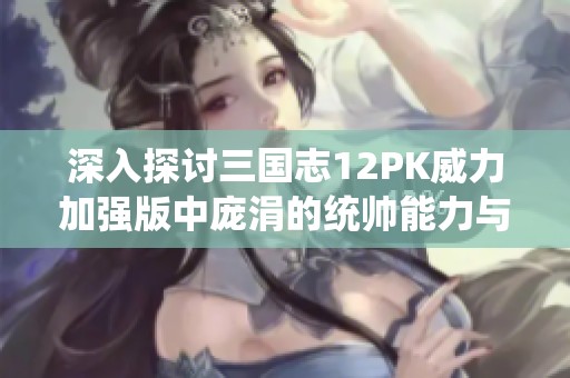 深入探讨三国志12PK威力加强版中庞涓的统帅能力与战术运用分析