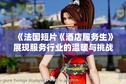 《法国短片《酒店服务生》展现服务行业的温暖与挑战》