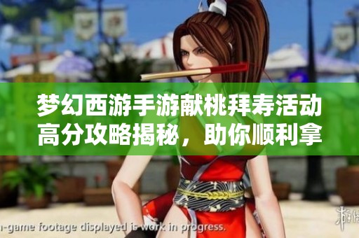 梦幻西游手游献桃拜寿活动高分攻略揭秘，助你顺利拿奖项技巧解析