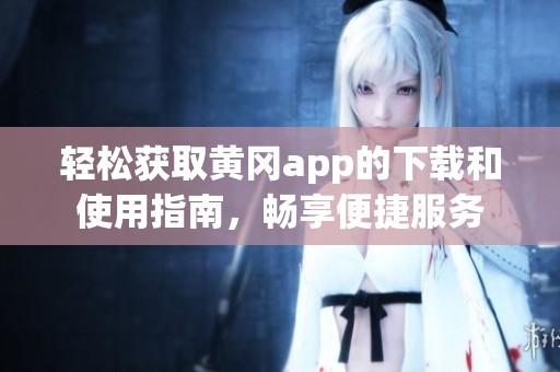 轻松获取黄冈app的下载和使用指南，畅享便捷服务