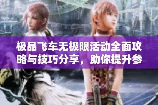 极品飞车无极限活动全面攻略与技巧分享，助你提升参与度与获胜几率！