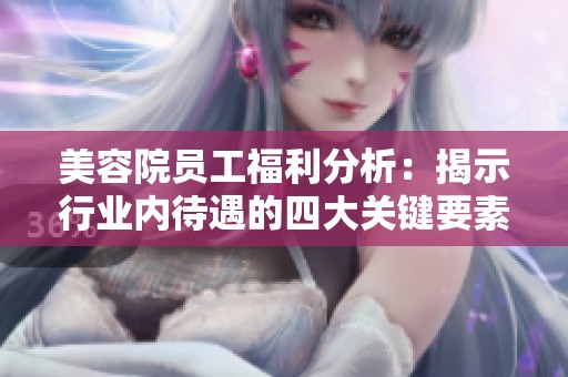 美容院员工福利分析：揭示行业内待遇的四大关键要素