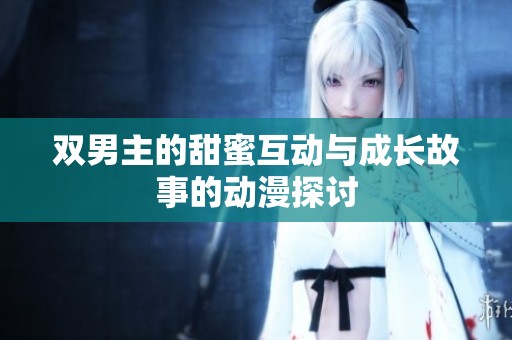 双男主的甜蜜互动与成长故事的动漫探讨