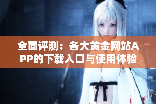 全面评测：各大黄金网站APP的下载入口与使用体验攻略