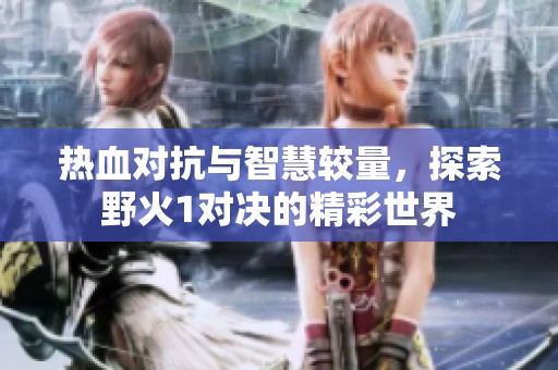 热血对抗与智慧较量，探索野火1对决的精彩世界
