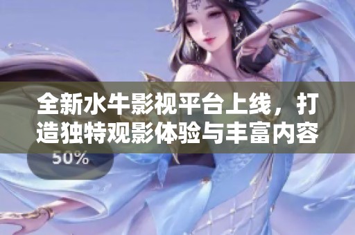 全新水牛影视平台上线，打造独特观影体验与丰富内容