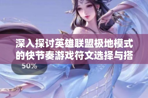 深入探讨英雄联盟极地模式的快节奏游戏符文选择与搭配策略技巧